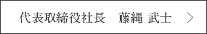 代表取締役社長　藤縄武士